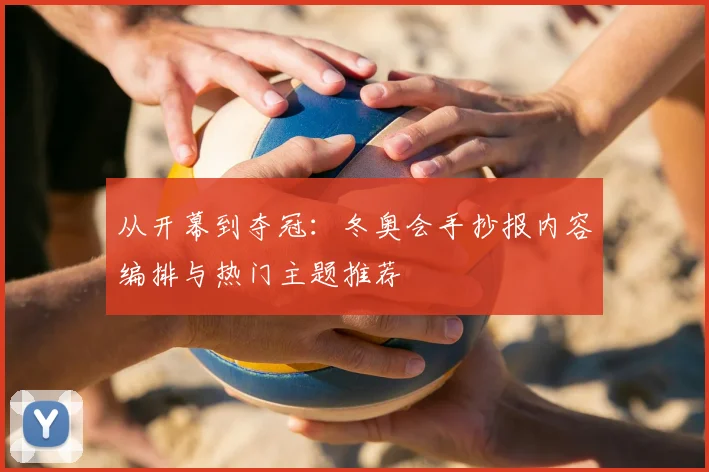 从开幕到夺冠：冬奥会手抄报内容编排与热门主题推荐
