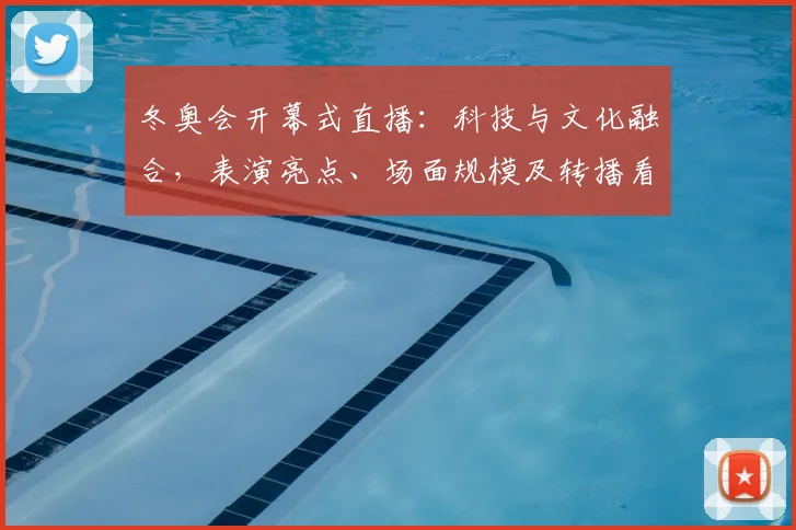 冬奥会开幕式直播：科技与文化融合，表演亮点、场面规模及转播看点